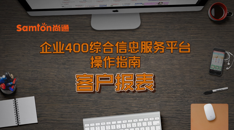 企業400綜合信息服務平臺操作指南之:客戶報表 企業400綜合信息服務平臺操作指南之:客戶報表