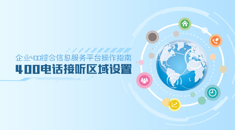 企業400綜合信息服務平臺操作指南:400電話接聽區域設置 企業400綜合信息服務平臺操作指南:400電話接聽區域設置