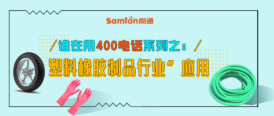 誰在用400電話系列之“塑料橡膠制品行業”應用 誰在用400電話系列之“塑料橡膠制品行業”應用