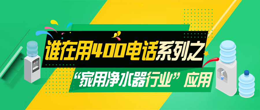 誰在用400電話系列之家用凈水器行業 誰在用400電話系列之家用凈水器行業